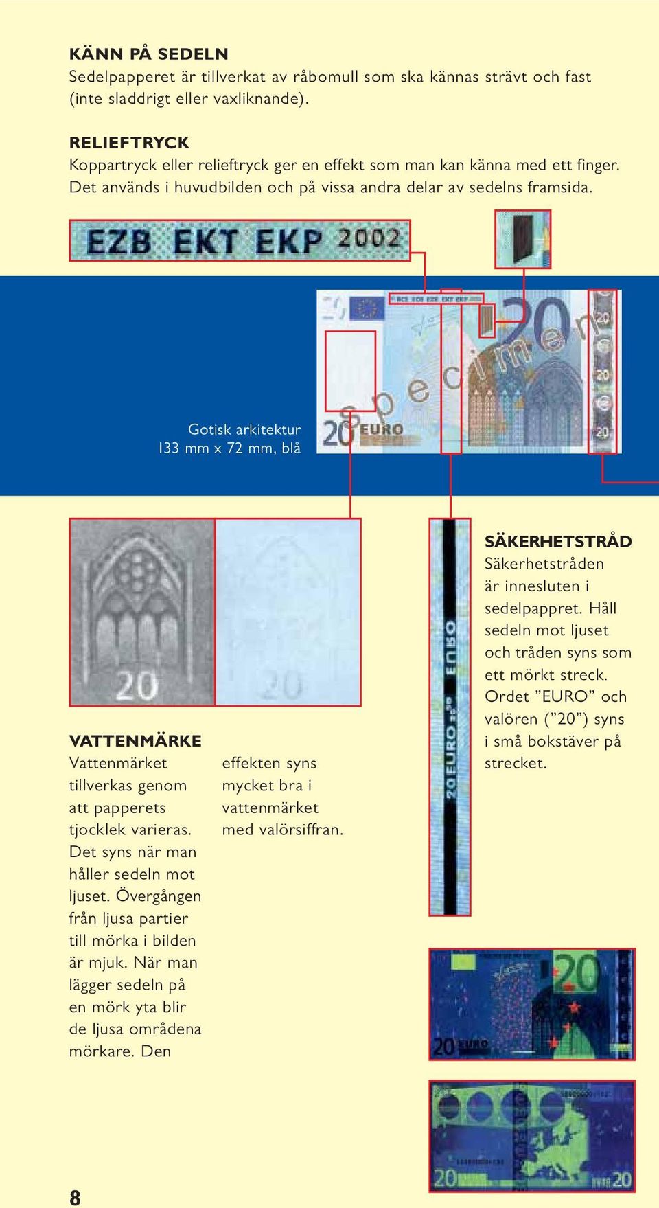 Gotisk arkitektur 133 mm x 72 mm, blå VATTENMÄRKE Vattenmärket tillverkas genom att papperets tjocklek varieras. Det syns när man håller sedeln mot ljuset.