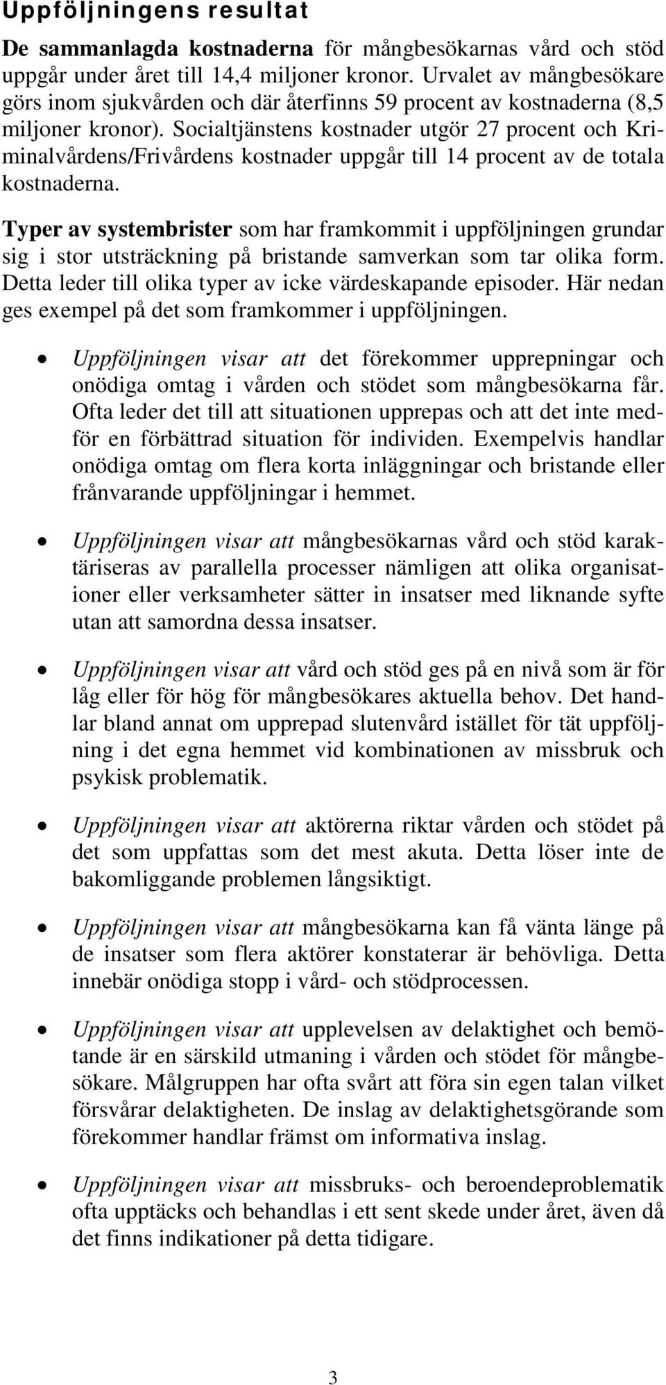 Socialtjänstens kostnader utgör 27 procent och Kriminalvårdens/Frivårdens kostnader uppgår till 14 procent av de totala kostnaderna.