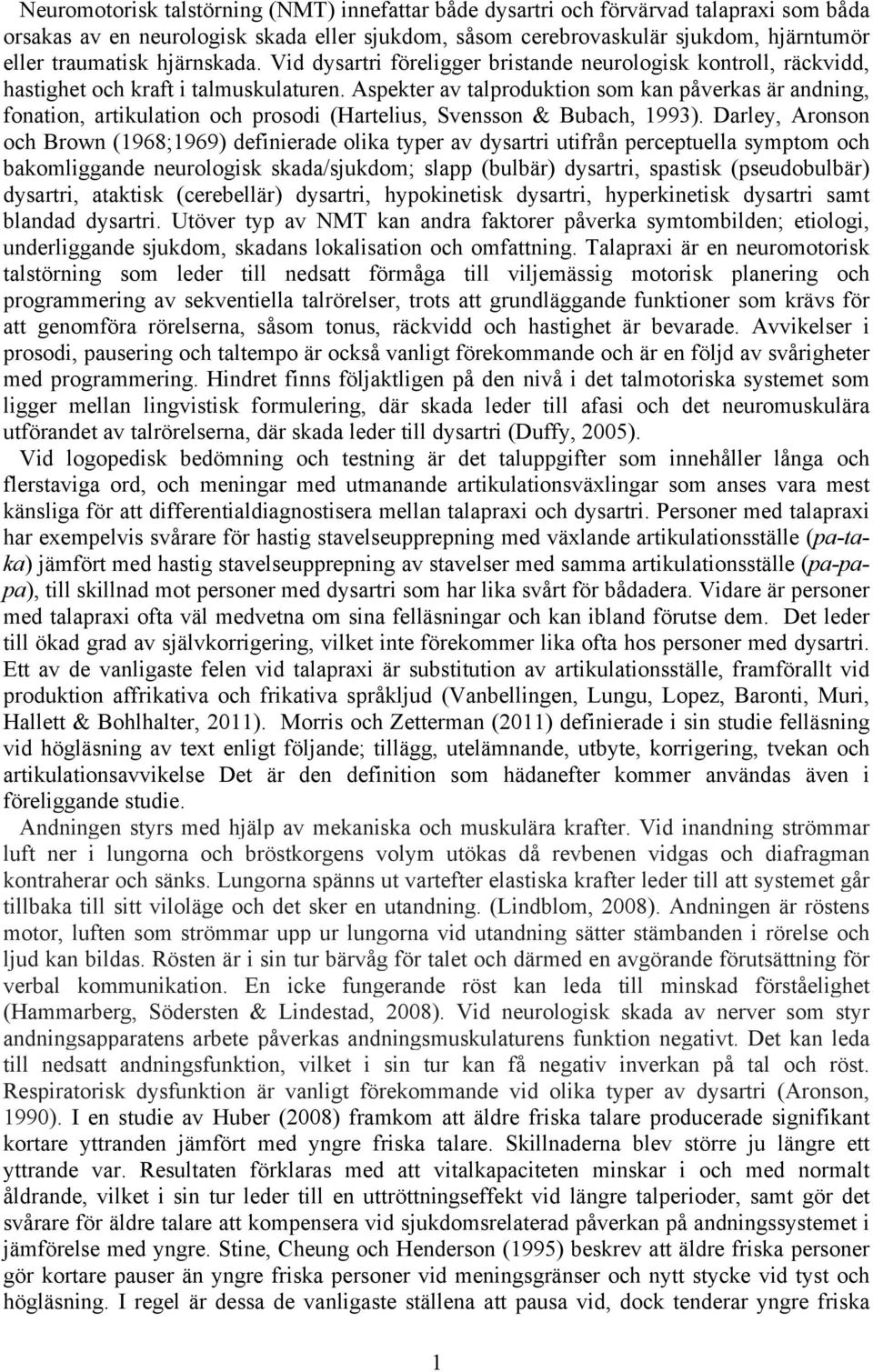 Aspekter av talproduktion som kan påverkas är andning, fonation, artikulation och prosodi (Hartelius, Svensson & Bubach, 1993).