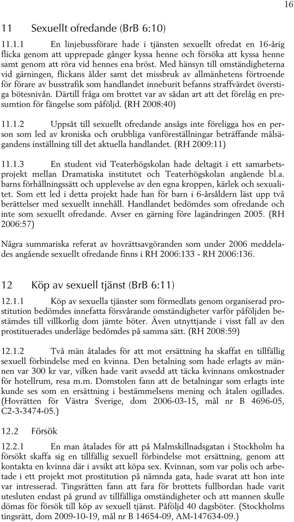 Därtill fråga om brottet var av sådan art att det förelåg en presumtion för fängelse som påföljd. (RH 2008:40) 11