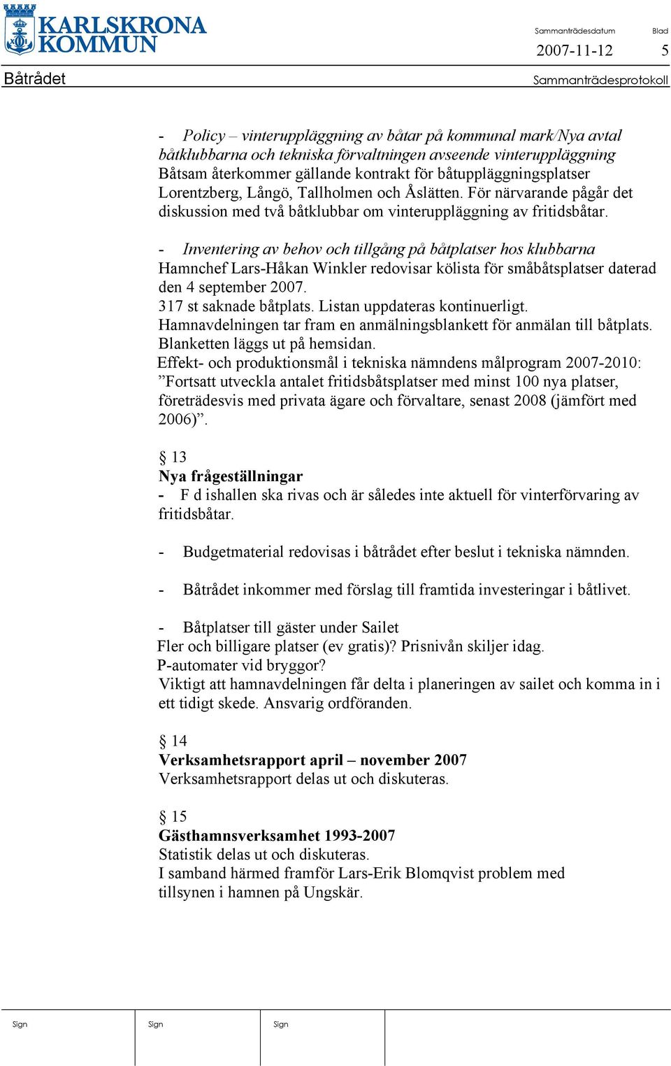 - Inventering av behov och tillgång på båtplatser hos klubbarna Hamnchef Lars-Håkan Winkler redovisar kölista för småbåtsplatser daterad den 4 september 2007. 317 st saknade båtplats.