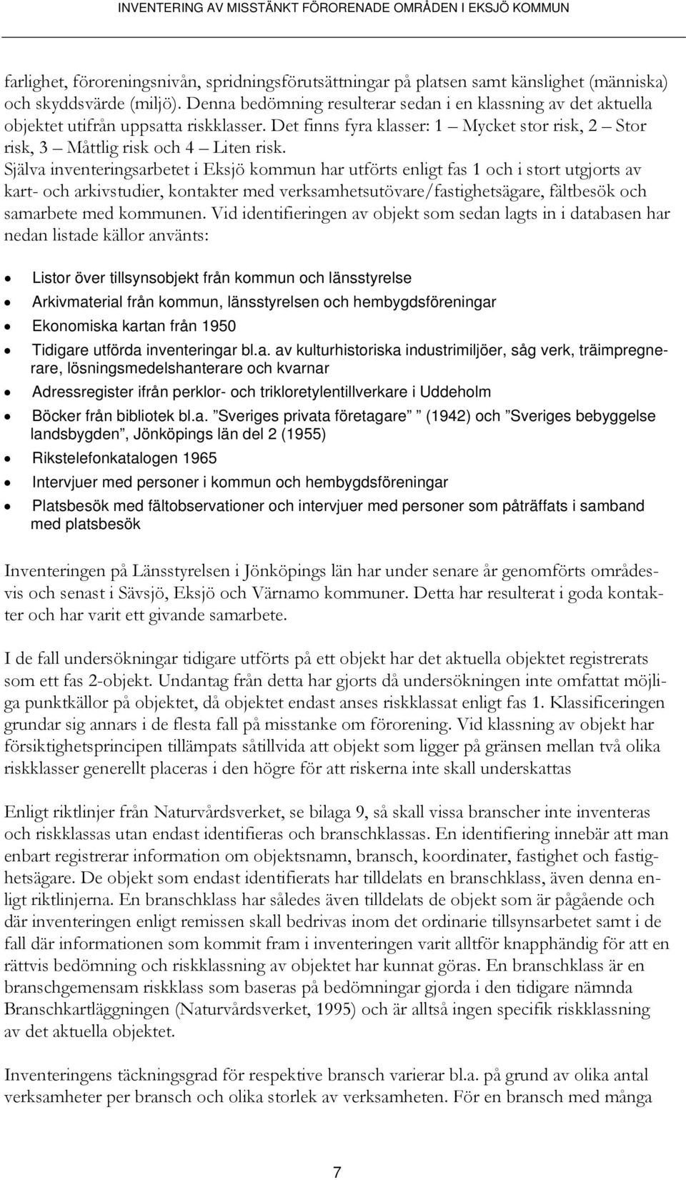 Själva inventeringsarbetet i Eksjö kommun har utförts enligt fas 1 och i stort utgjorts av kart- och arkivstudier, kontakter med verksamhetsutövare/fastighetsägare, fältbesök och samarbete med