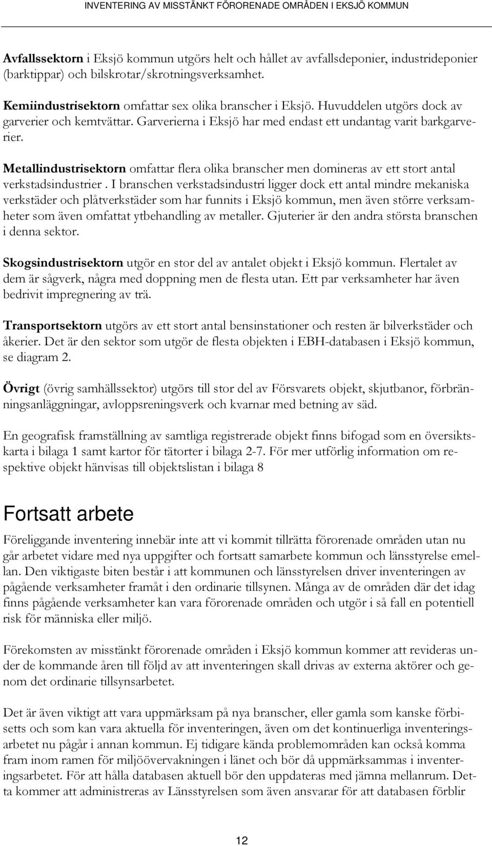 Metallindustrisektorn omfattar flera olika branscher men domineras av ett stort antal verkstadsindustrier.