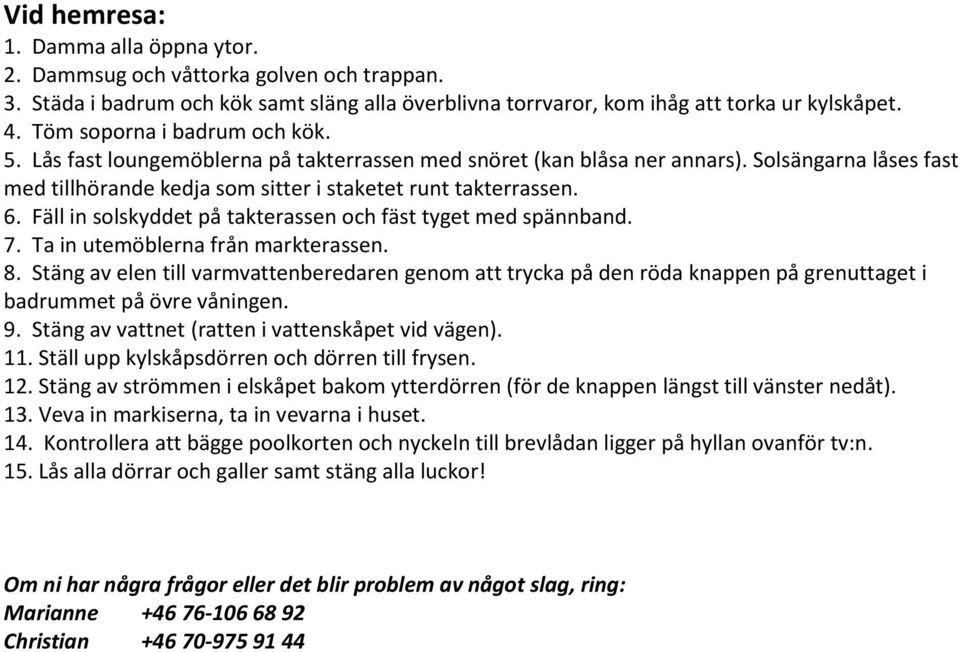 Fäll in solskyddet på takterassen och fäst tyget med spännband. 7. Ta in utemöblerna från markterassen. 8.