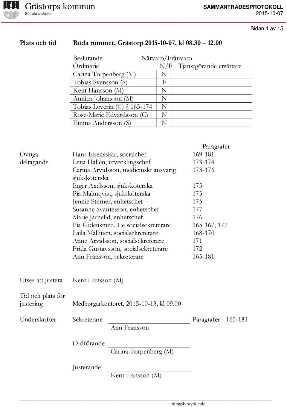 Edvardsson (C) N Emma Andersson (S) N Övriga deltagande Hans Ekensskär, socialchef Lena Hallén, utvecklingschef Carina Arvidsson, medicinskt ansvarig sjuksköterska Inger Axelsson, sjuksköterska Pia