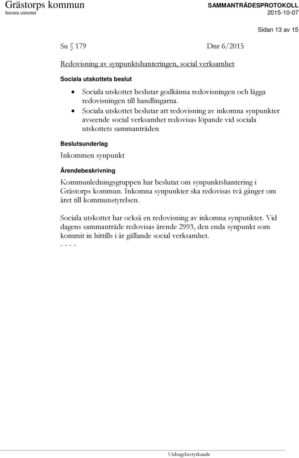 beslutar att redovisning av inkomna synpunkter avseende social verksamhet redovisas löpande vid sociala utskottets sammanträden Beslutsunderlag Inkommen synpunkt
