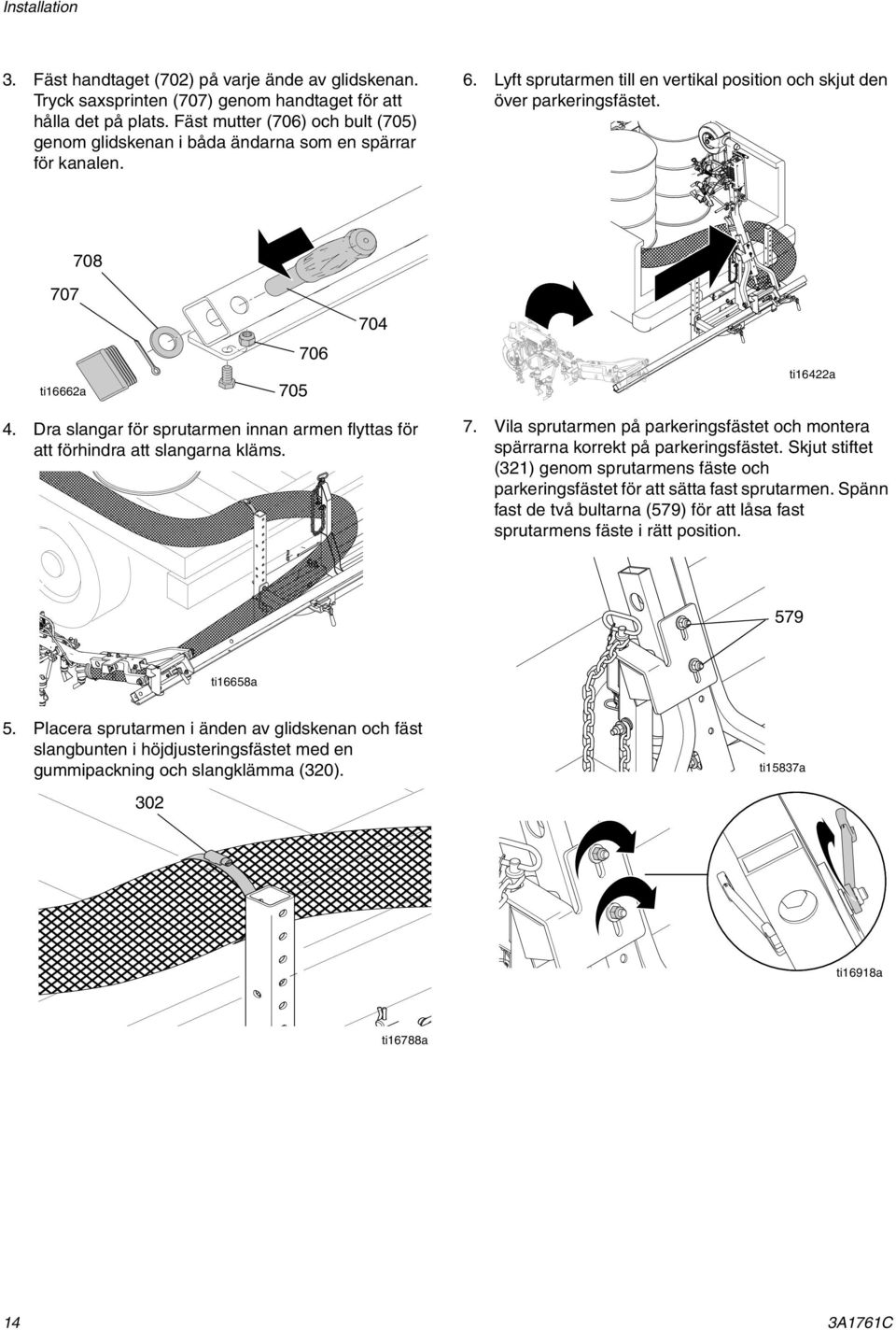 707 ti16662a 708 705 706 704 ti16422a 4. Dra slangar för sprutarmen innan armen flyttas för att förhindra att slangarna kläms. 7. Vila sprutarmen på parkeringsfästet och montera spärrarna korrekt på parkeringsfästet.