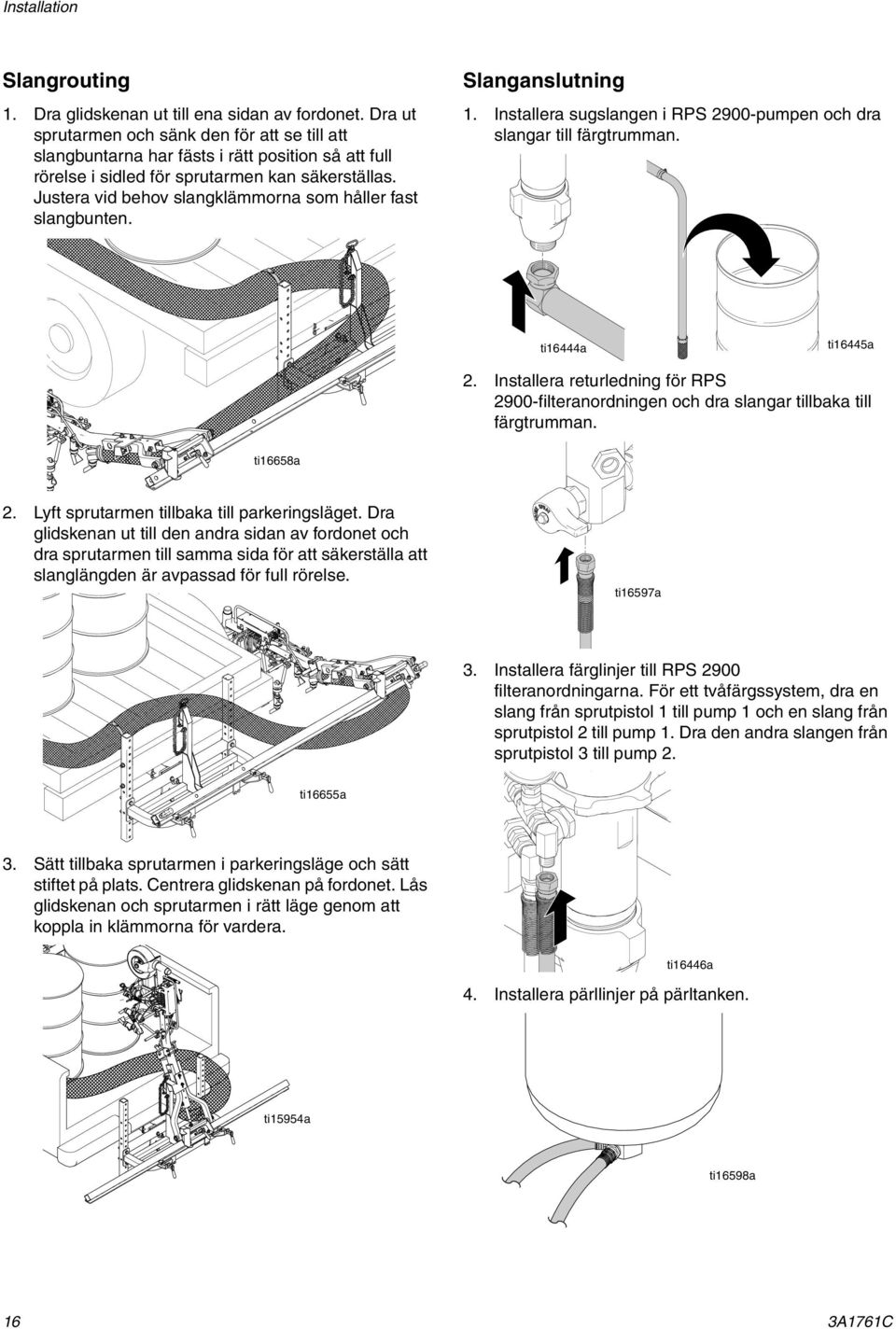 Justera vid behov slangklämmorna som håller fast slangbunten. Slanganslutning 1. Installera sugslangen i RPS 2900-pumpen och dra slangar till färgtrumman. ti16444a ti16445a 2.