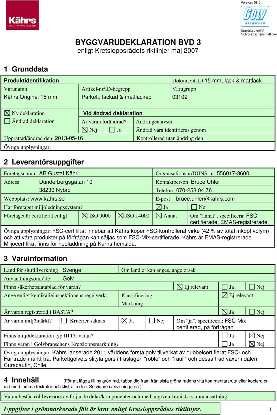 Artikel-nr/ID-begrepp Parkett, lackad & mattlackad Dokument-ID 15 mm, lack & mattlack Varugrupp 03102 Ny deklaration Ändrad deklaration Upprättad/ändrad den 2013-05-16 2 Leverantörsuppgifter Vid