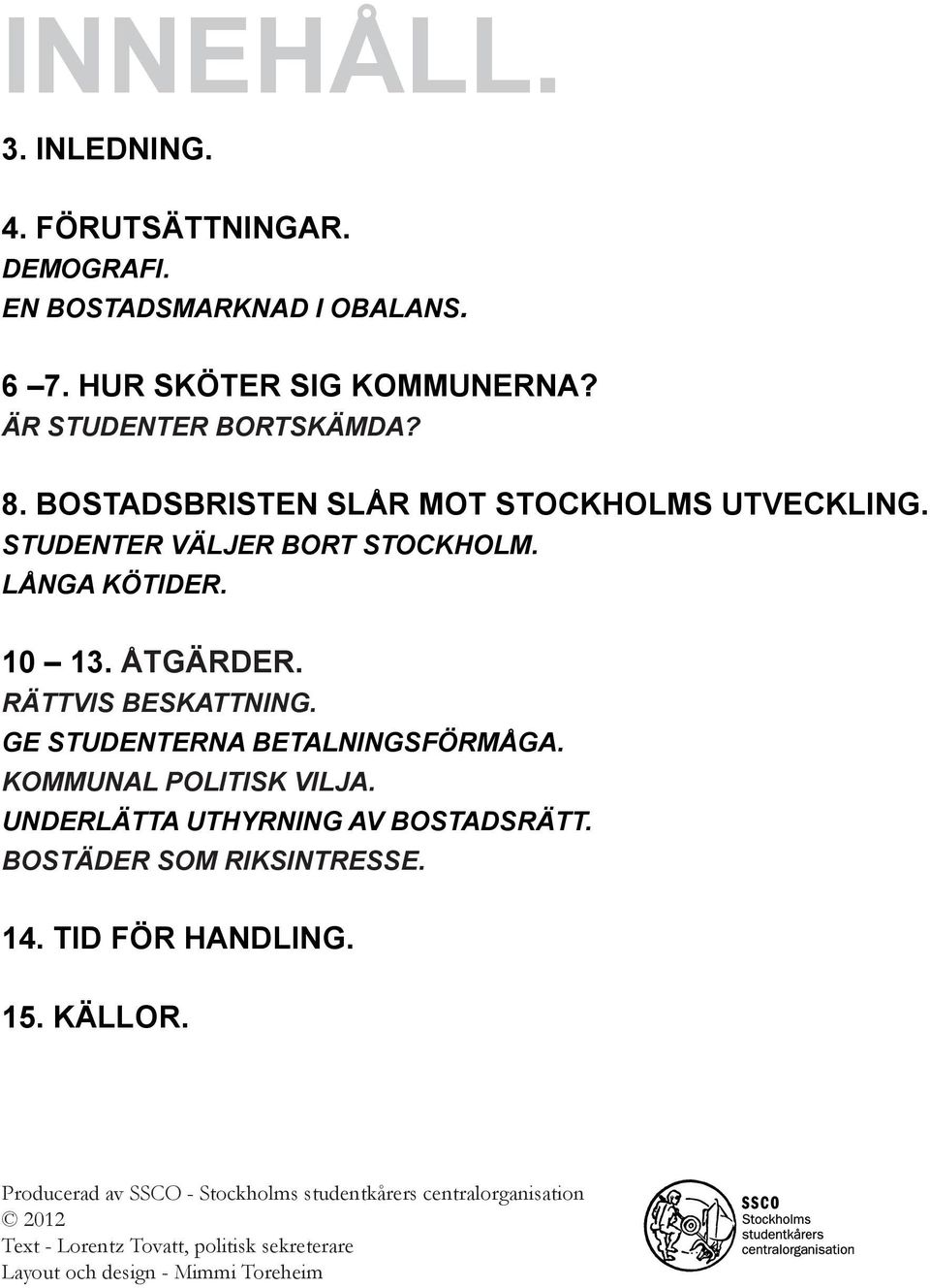 GE STUDENTERNA BETALNINGSFÖRMÅGA. KOMMUNAL POLITISK VILJA. UNDERLÄTTA UTHYRNING AV BOSTADSRÄTT. BOSTÄDER SOM RIKSINTRESSE. 14. tid för handling.