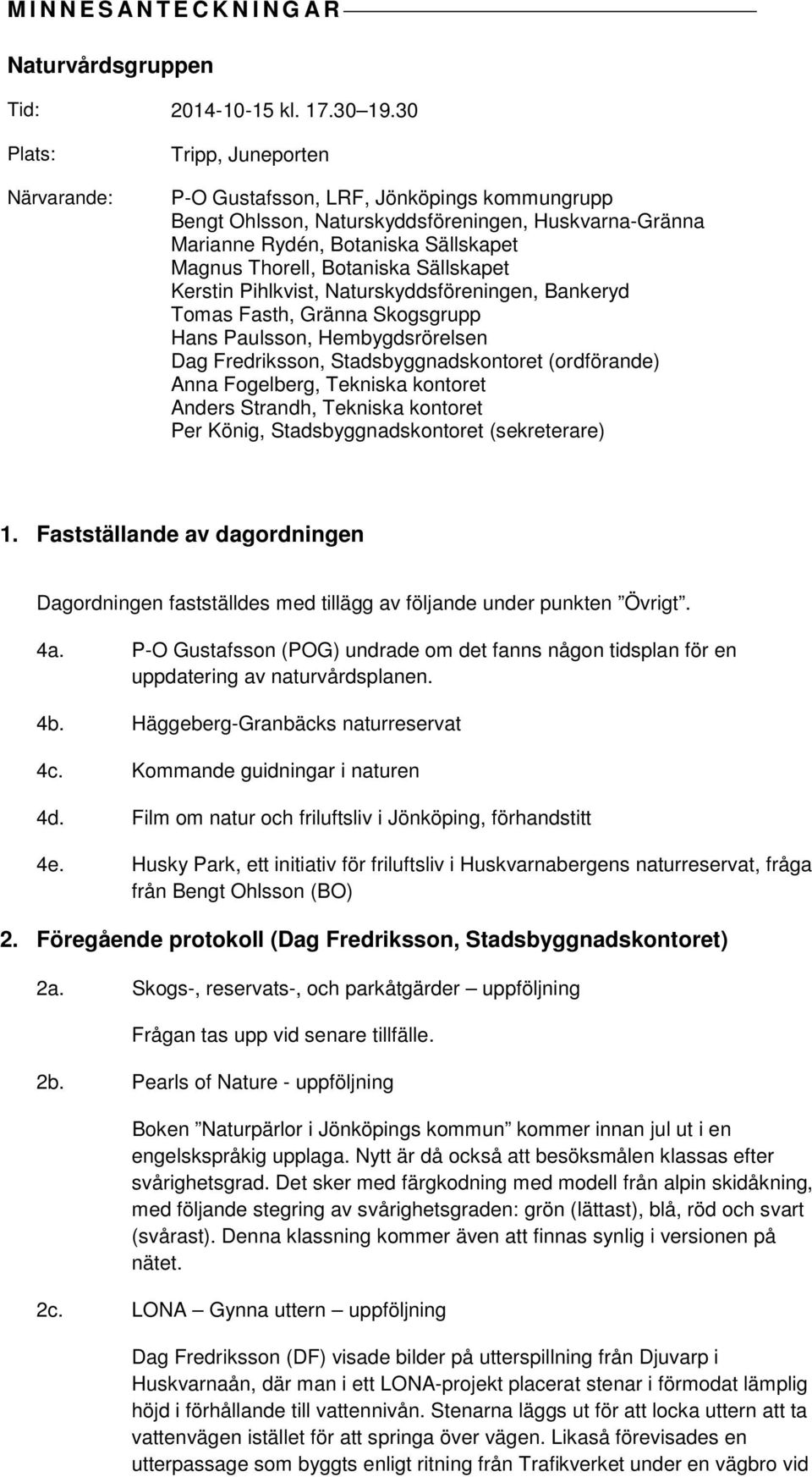Botaniska Sällskapet Kerstin Pihlkvist, Naturskyddsföreningen, Bankeryd Tomas Fasth, Gränna Skogsgrupp Hans Paulsson, Hembygdsrörelsen Dag Fredriksson, Stadsbyggnadskontoret (ordförande) Anna
