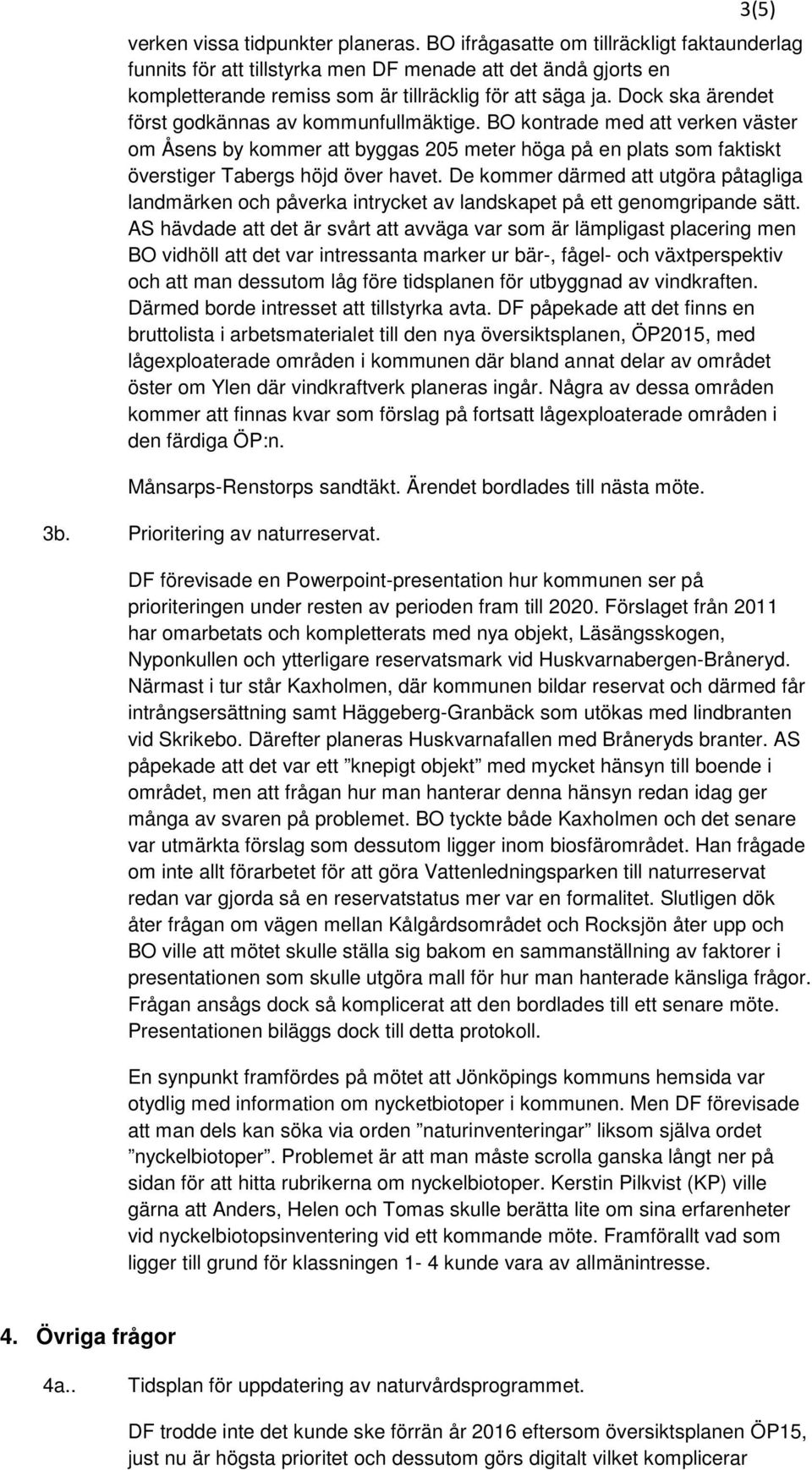 Dock ska ärendet först godkännas av kommunfullmäktige. BO kontrade med att verken väster om Åsens by kommer att byggas 205 meter höga på en plats som faktiskt överstiger Tabergs höjd över havet.