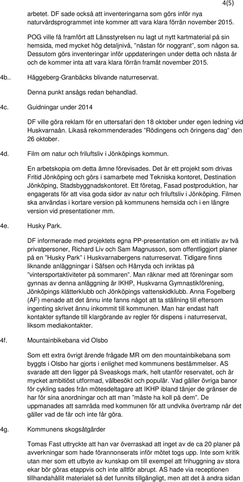 Dessutom görs inventeringar inför uppdateringen under detta och nästa år och de kommer inta att vara klara förrän framåt november 2015. 4b.. Häggeberg-Granbäcks blivande naturreservat.