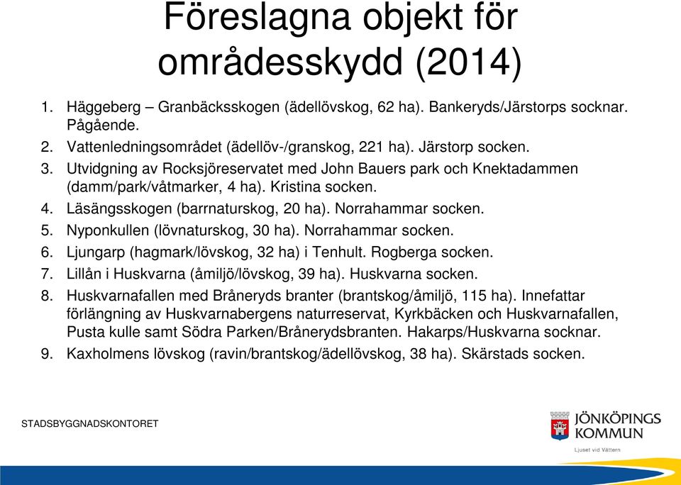 Nyponkullen (lövnaturskog, 30 ha). Norrahammar socken. 6. Ljungarp (hagmark/lövskog, 32 ha) i Tenhult. Rogberga socken. 7. Lillån i Huskvarna (åmiljö/lövskog, 39 ha). Huskvarna socken. 8.