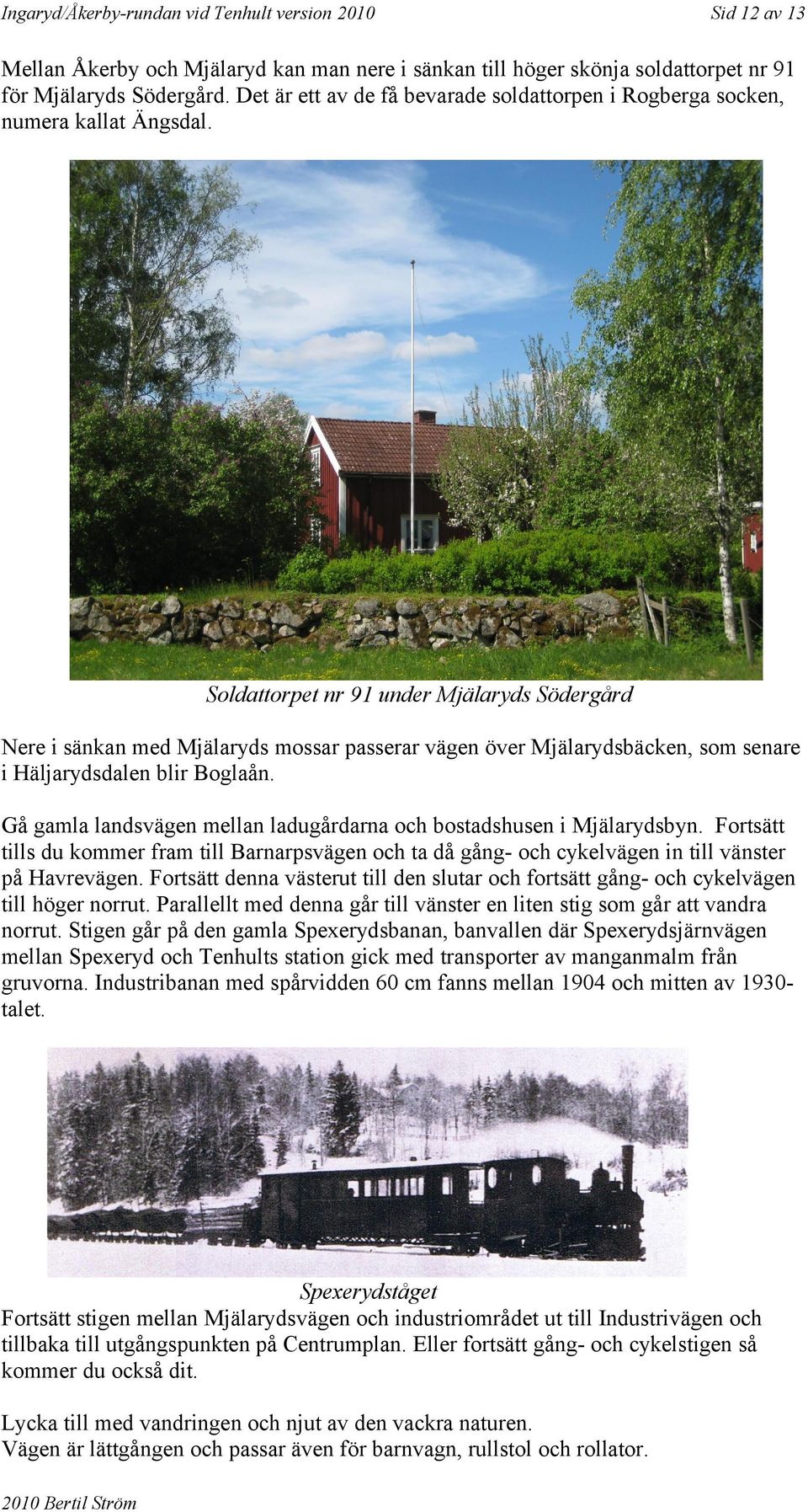 Soldattorpet nr 91 under Mjälaryds Södergård Nere i sänkan med Mjälaryds mossar passerar vägen över Mjälarydsbäcken, som senare i Häljarydsdalen blir Boglaån.