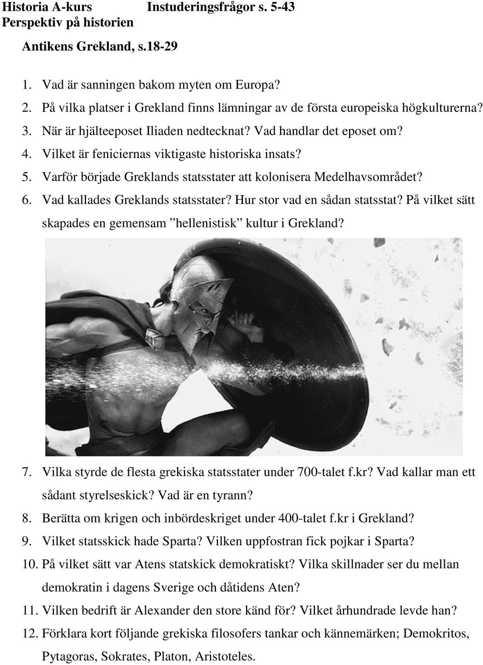 Hur stor vad en sådan statsstat? På vilket sätt skapades en gemensam hellenistisk kultur i Grekland? 7. Vilka styrde de flesta grekiska statsstater under 700-talet f.kr?