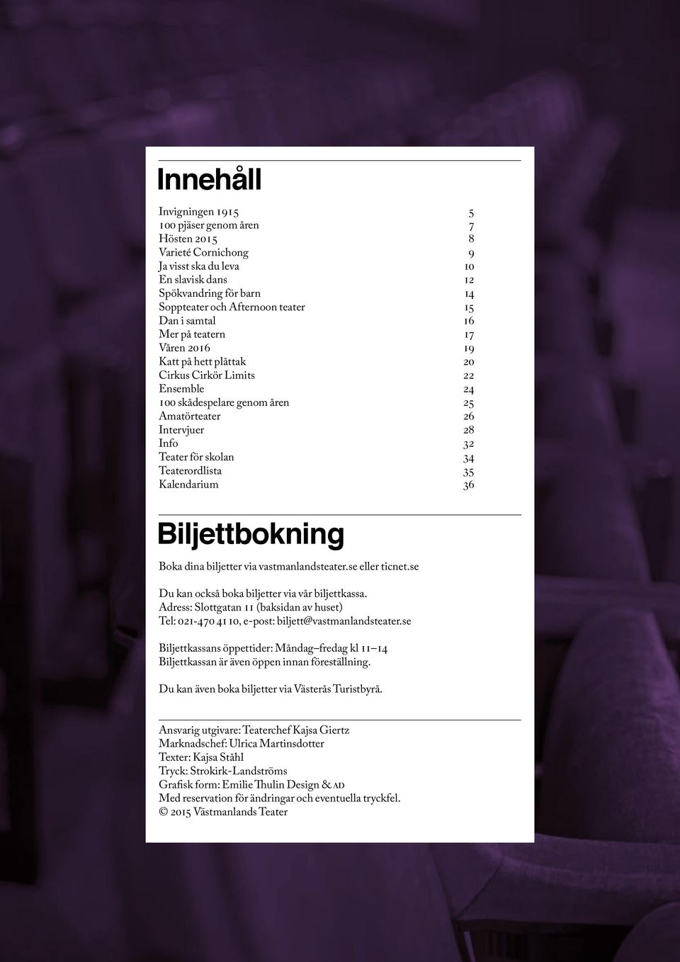 Teaterordlista 35 Kalendarium 36 Biljettbokning Boka dina biljetter via vastmanlandsteater.se eller ticnet.se Du kan också boka biljetter via vår biljettkassa.
