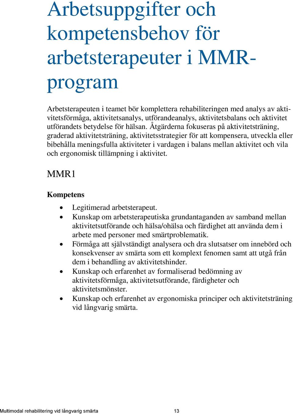 Åtgärderna fokuseras på aktivitetsträning, graderad aktivitetsträning, aktivitetsstrategier för att kompensera, utveckla eller bibehålla meningsfulla aktiviteter i vardagen i balans mellan aktivitet