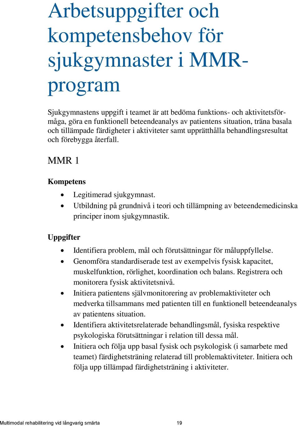 Utbildning på grundnivå i teori och tillämpning av beteendemedicinska principer inom sjukgymnastik. Identifiera problem, mål och förutsättningar för måluppfyllelse.