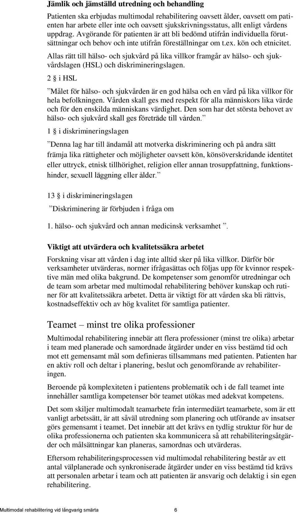 Allas rätt till hälso- och sjukvård på lika villkor framgår av hälso- och sjukvårdslagen (HSL) och diskrimineringslagen.