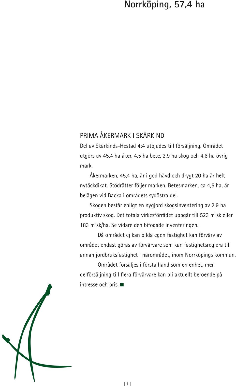 Skogen består enligt en nygjord skogsinventering av 2,9 ha produktiv skog. Det totala virkesförrådet uppgår till 523 m 3 sk eller 183 m 3 sk/ha. Se vidare den bifogade inventeringen.