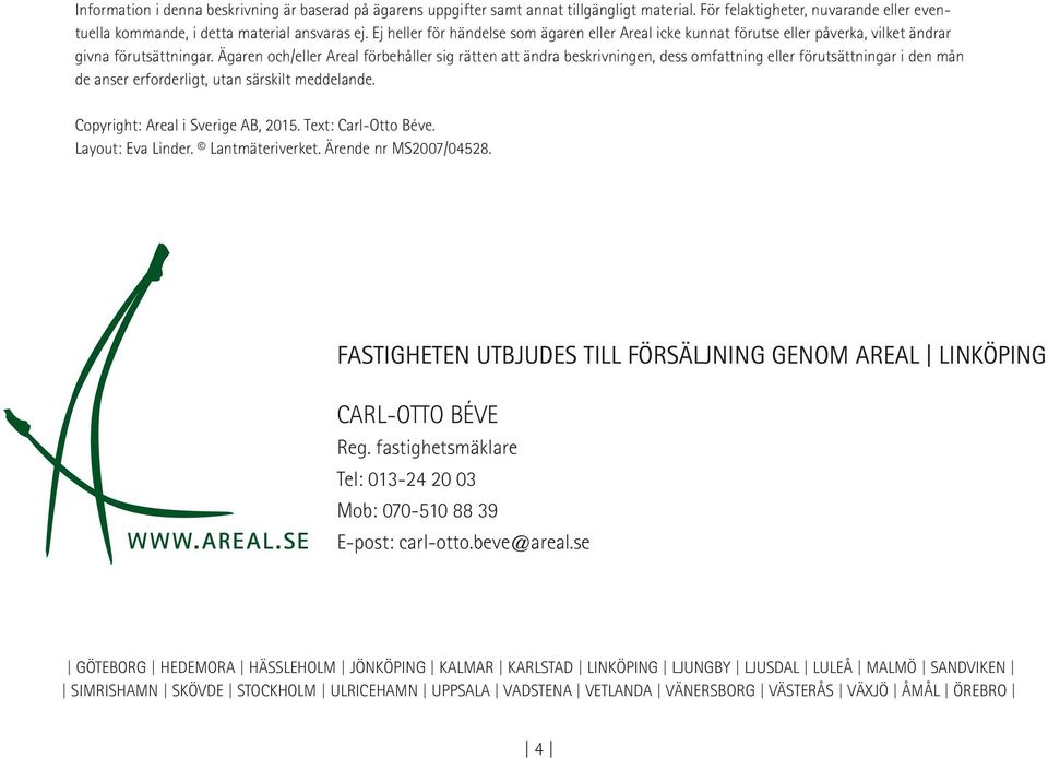 Ägaren och/eller Areal förbehåller sig rätten att ändra beskrivningen, dess omfattning eller förutsättningar i den mån de anser erforderligt, utan särskilt meddelande.