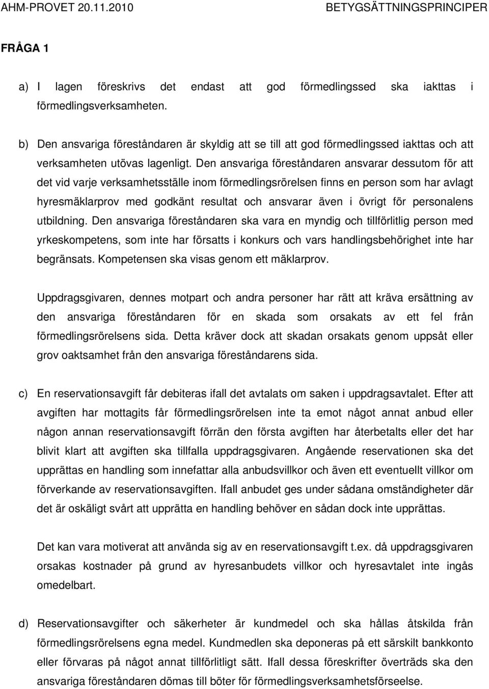 Den ansvariga föreståndaren ansvarar dessutom för att det vid varje verksamhetsställe inom förmedlingsrörelsen finns en person som har avlagt hyresmäklarprov med godkänt resultat och ansvarar även i