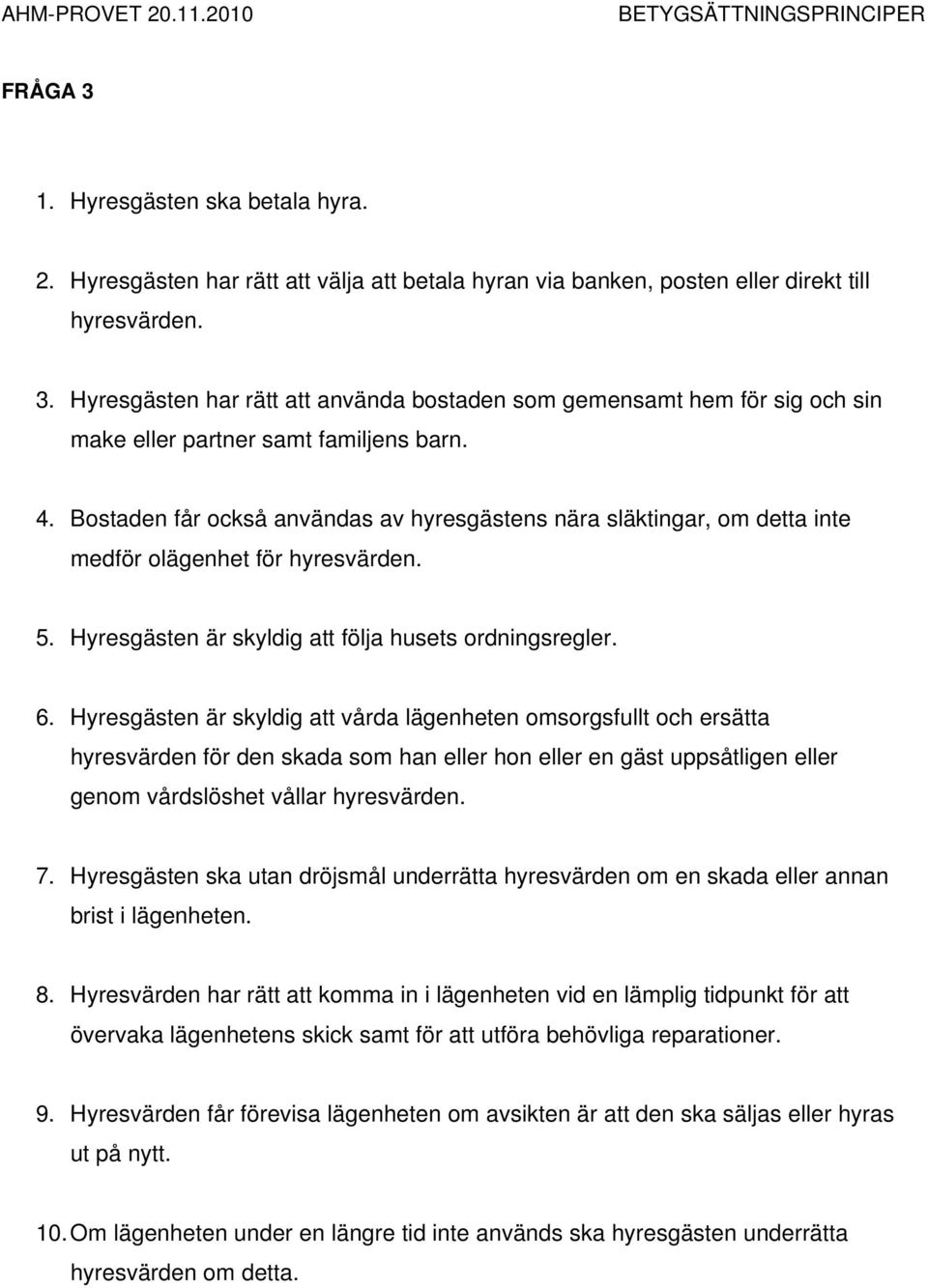 Hyresgästen är skyldig att vårda lägenheten omsorgsfullt och ersätta hyresvärden för den skada som han eller hon eller en gäst uppsåtligen eller genom vårdslöshet vållar hyresvärden. 7.