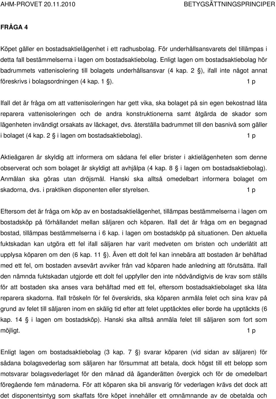 Ifall det är fråga om att vattenisoleringen har gett vika, ska bolaget på sin egen bekostnad låta reparera vattenisoleringen och de andra konstruktionerna samt åtgärda de skador som lägenheten