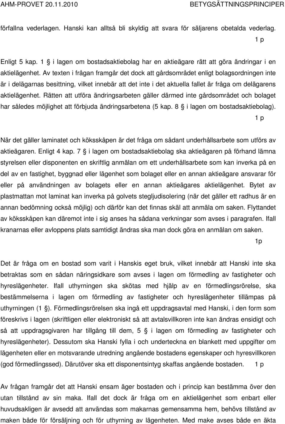 Av texten i frågan framgår det dock att gårdsområdet enligt bolagsordningen inte är i delägarnas besittning, vilket innebär att det inte i det aktuella fallet är fråga om delägarens aktielägenhet.