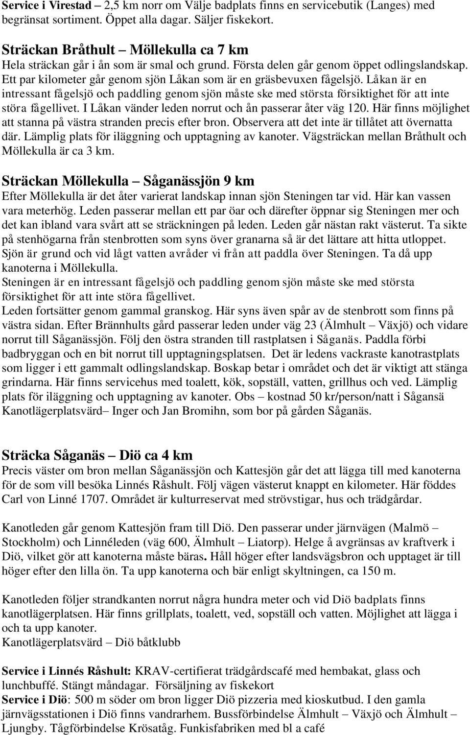 Låkan är en intressant fågelsjö och paddling genom sjön måste ske med största försiktighet för att inte störa fågellivet. I Låkan vänder leden norrut och ån passerar åter väg 120.