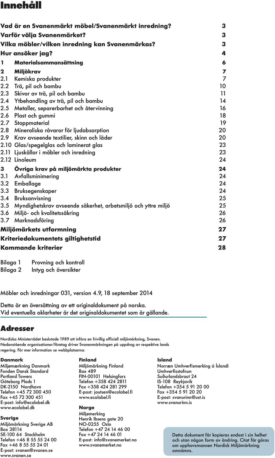 5 Metaller, separerbarhet och återvinning 16 2.6 Plast och gummi 18 2.7 Stoppmaterial 19 2.8 Mineraliska råvaror för ljudabsorption 20 2.9 Krav avseende textilier, skinn och läder 20 2.