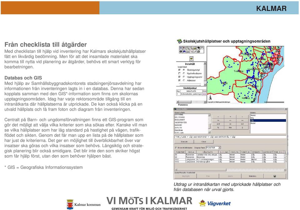 Databas och GIS Med hjälp av Samhällsbyggnadskontorets stadsingenjörsavdelning har informationen från inventeringen lagts in i en databas.