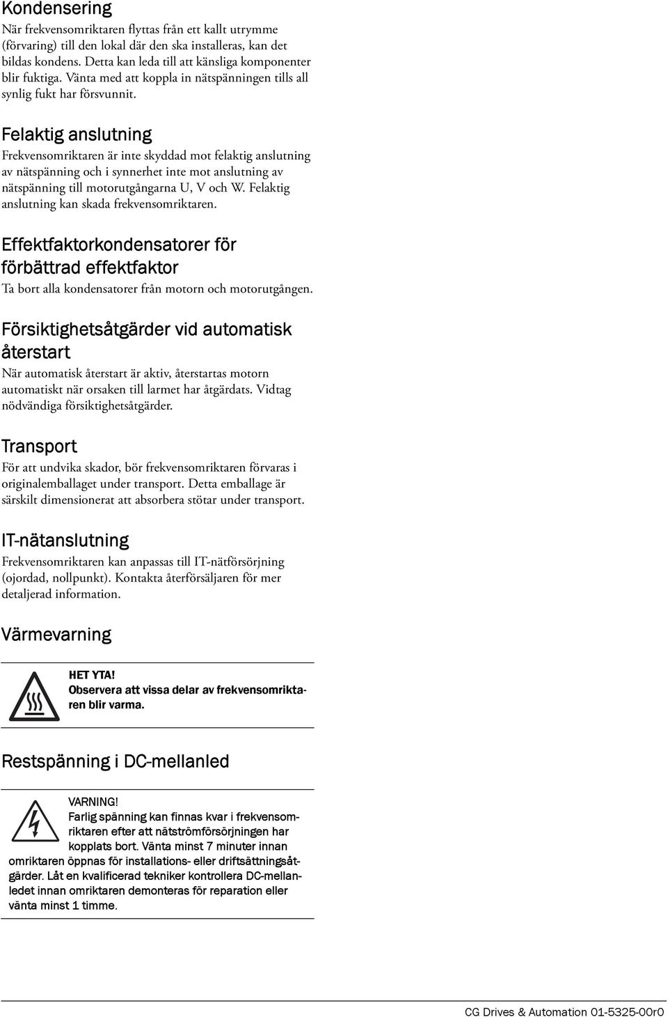 Felaktig anslutning Frekvensomriktaren är inte skyddad mot felaktig anslutning av nätspänning och i synnerhet inte mot anslutning av nätspänning till motorutgångarna U, V och W.