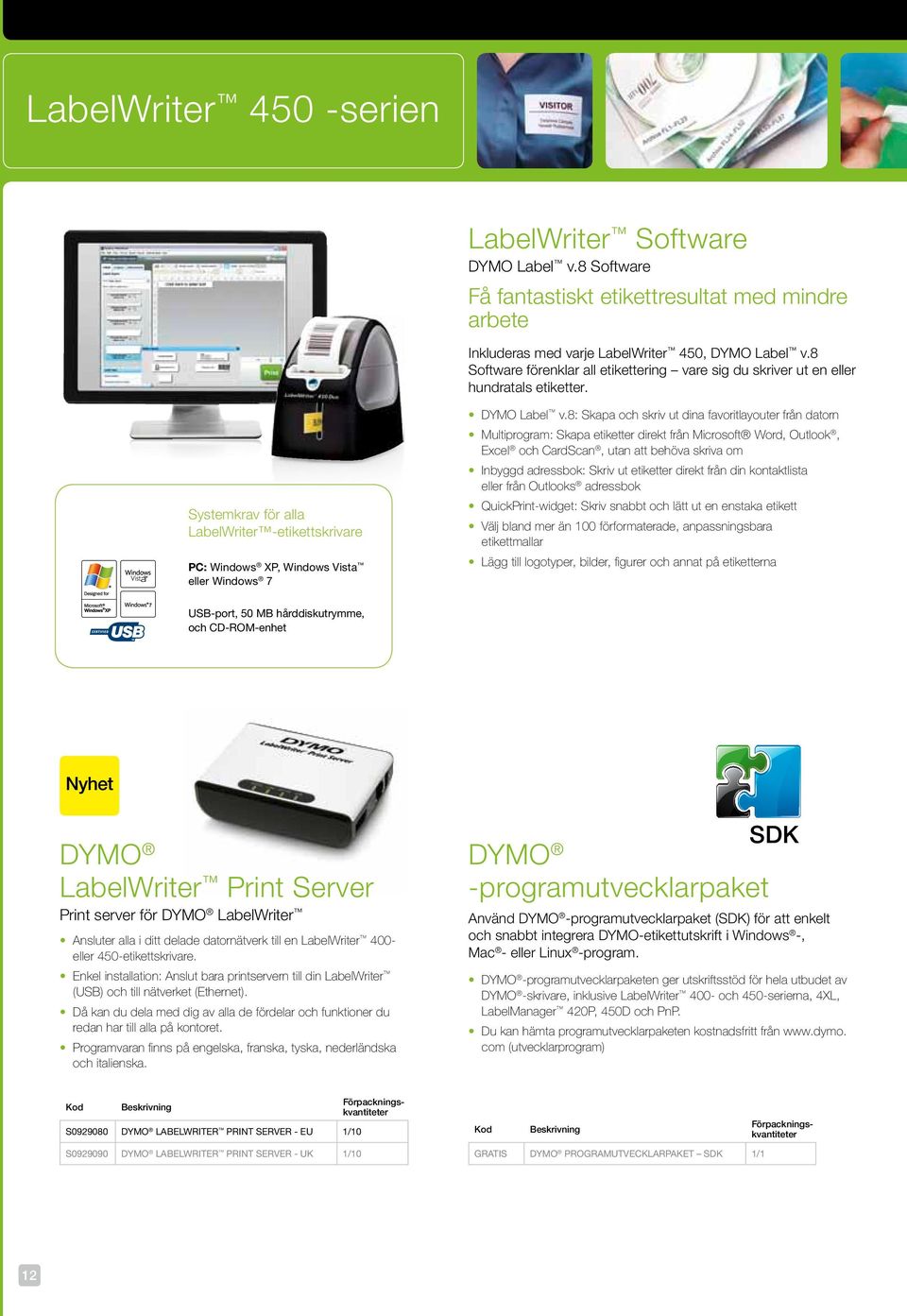 8: Skapa och skriv ut dina favoritlayouter från datorn Multiprogram: Skapa etiketter direkt från Microsoft Word, Outlook, Excel och CardScan, utan att behöva skriva om Inbyggd adressbok: Skriv ut