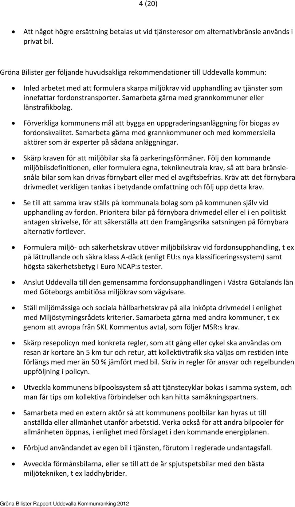 Samarbeta gärna med grannkommuner eller länstrafikbolag. Förverkliga kommunens mål att bygga en uppgraderingsanläggning för biogas av fordonskvalitet.