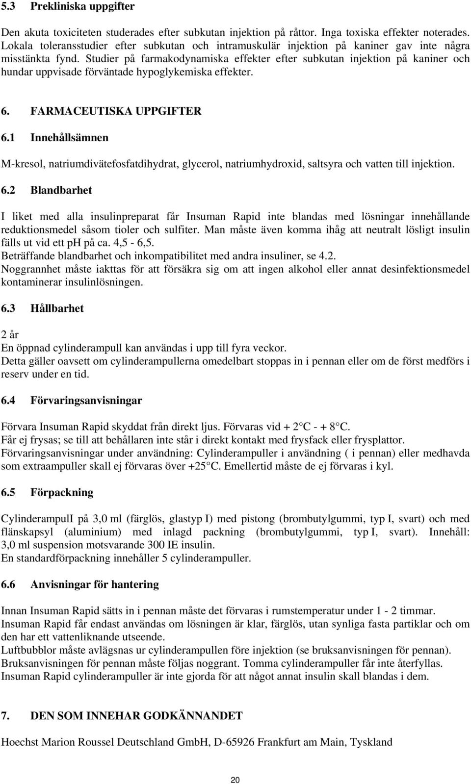 Studier på farmakodynamiska effekter efter subkutan injektion på kaniner och hundar uppvisade förväntade hypoglykemiska effekter. 6. FARMACEUTISKA UPPGIFTER 6.