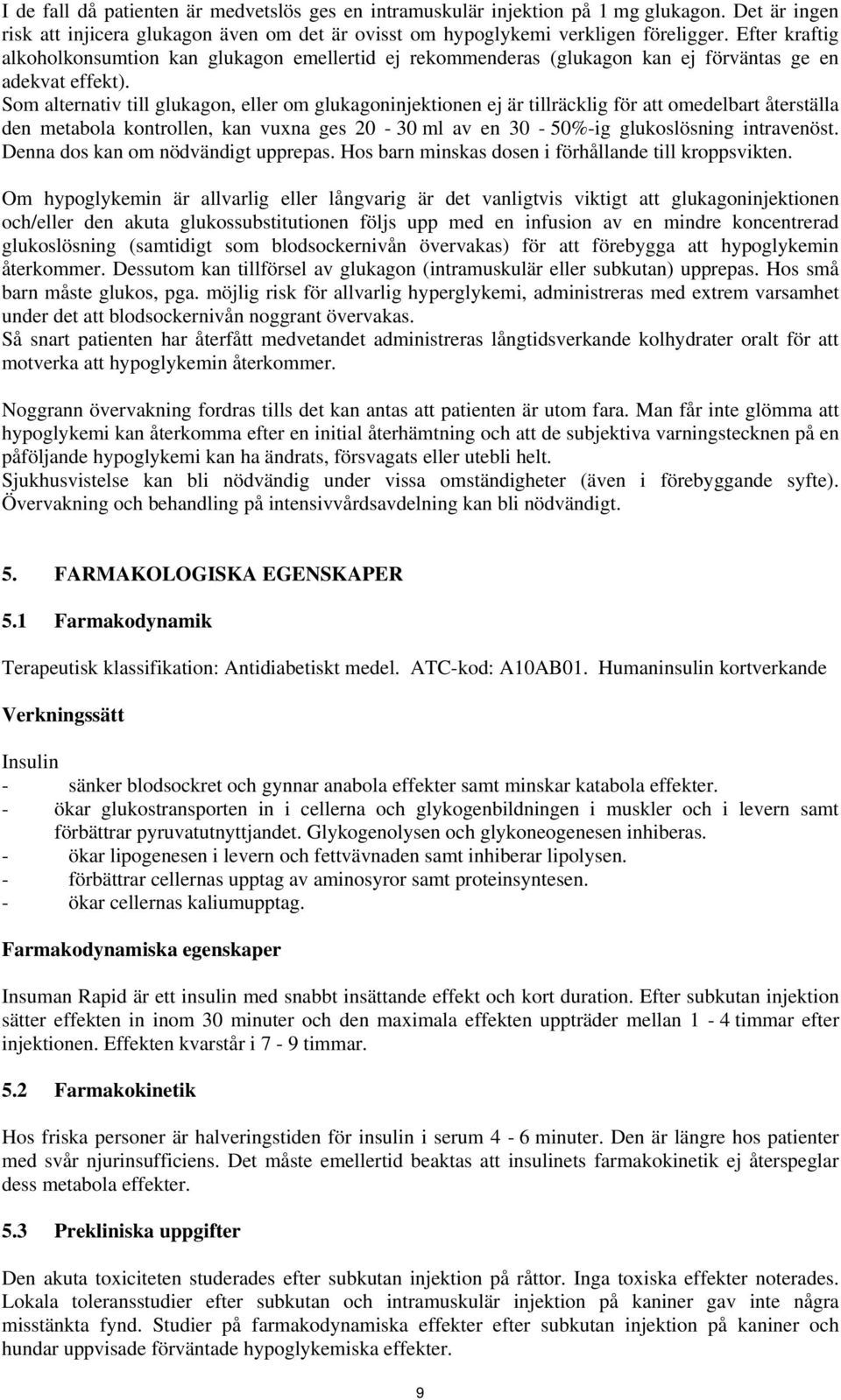 Som alternativ till glukagon, eller om glukagoninjektionen ej är tillräcklig för att omedelbart återställa den metabola kontrollen, kan vuxna ges 20-30 ml av en 30-50%-ig glukoslösning intravenöst.