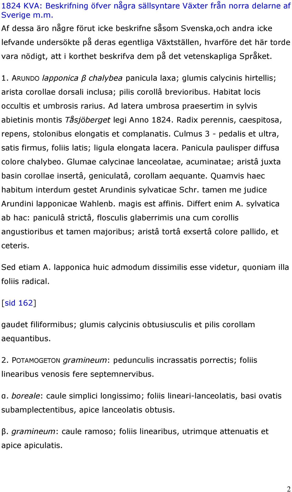 Ad latera umbrosa praesertim in sylvis abietinis montis Tåsjöberget legi Anno 1824. Radix perennis, caespitosa, repens, stolonibus elongatis et complanatis.