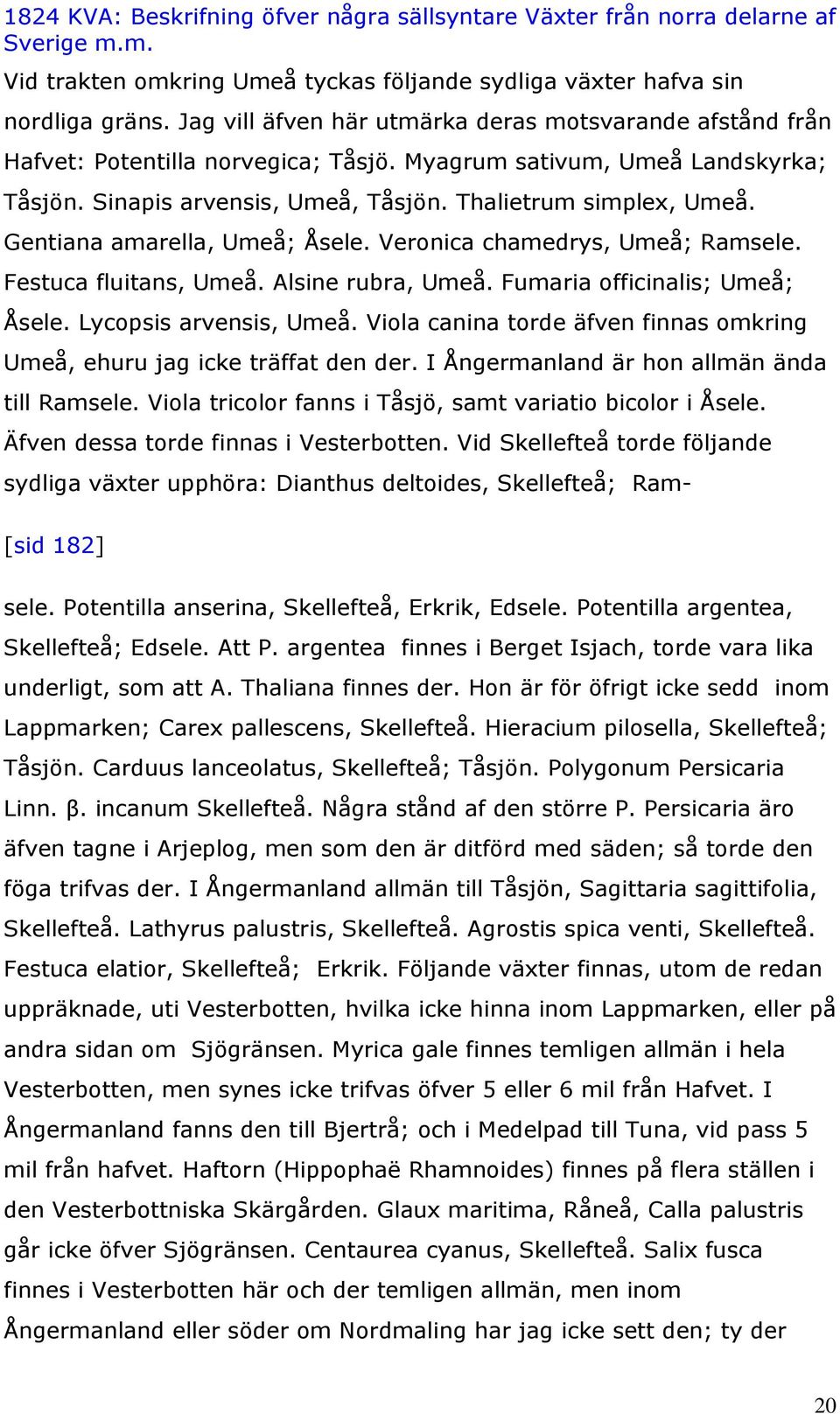 Alsine rubra, Umeå. Fumaria officinalis; Umeå; Åsele. Lycopsis arvensis, Umeå. Viola canina torde äfven finnas omkring Umeå, ehuru jag icke träffat den der.