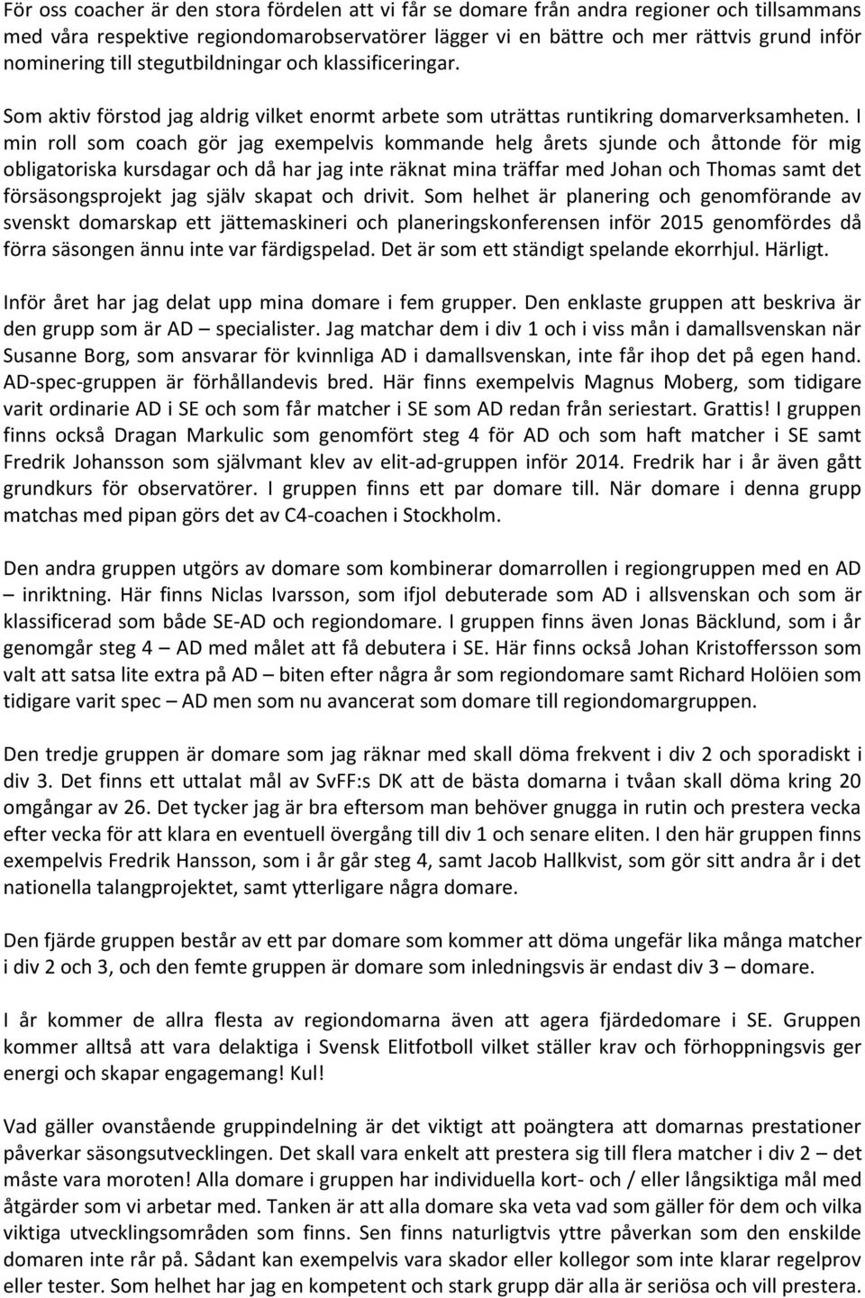 I min roll som coach gör jag exempelvis kommande helg årets sjunde och åttonde för mig obligatoriska kursdagar och då har jag inte räknat mina träffar med Johan och Thomas samt det försäsongsprojekt
