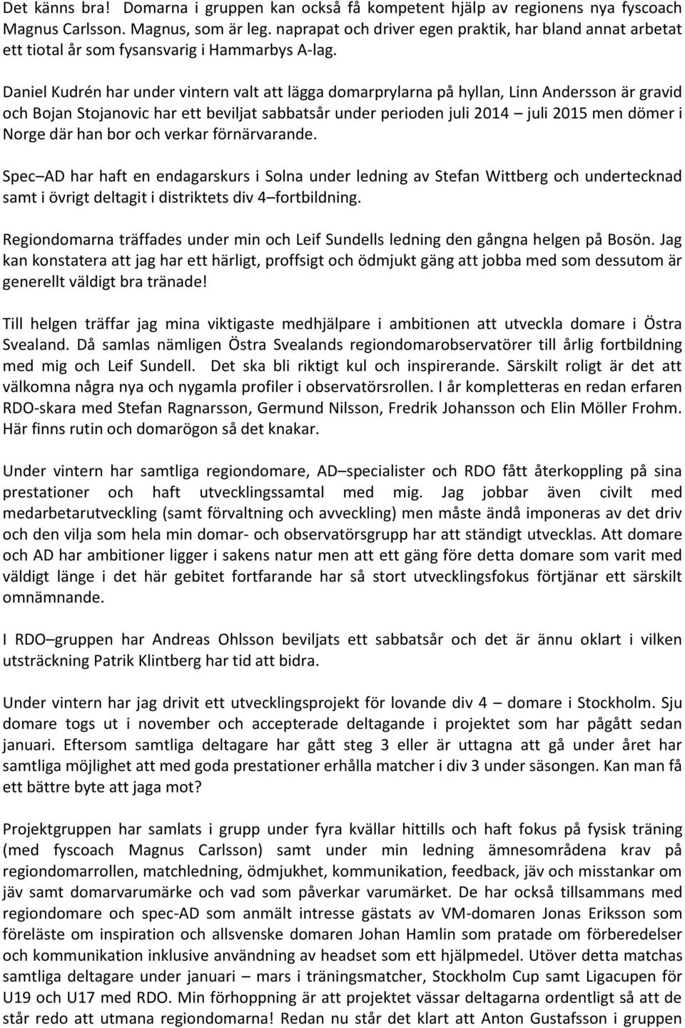 Daniel Kudrén har under vintern valt att lägga domarprylarna på hyllan, Linn Andersson är gravid och Bojan Stojanovic har ett beviljat sabbatsår under perioden juli 2014 juli 2015 men dömer i Norge