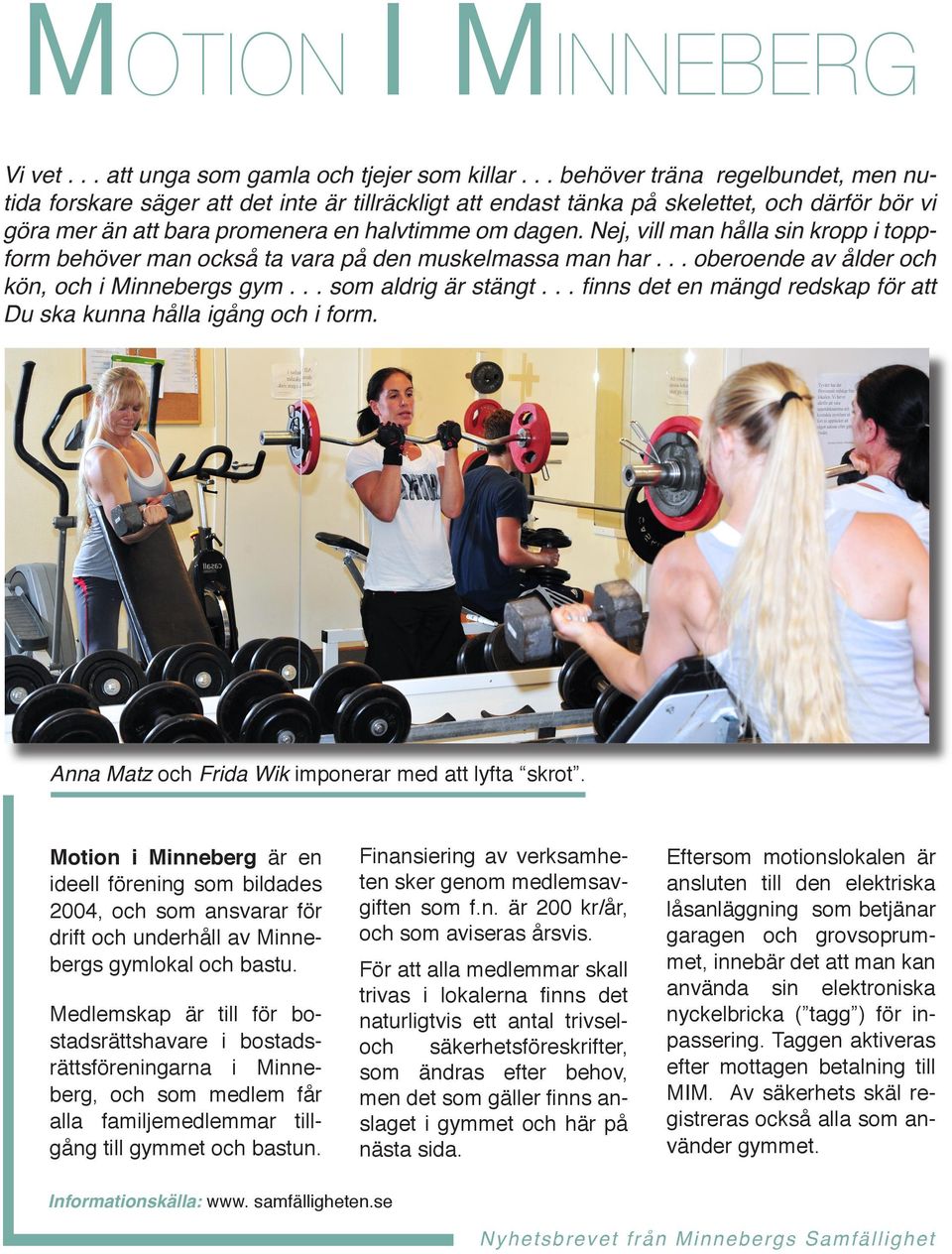 Nej, vill man hålla sin kropp i toppform behöver man också ta vara på den muskelmassa man har... oberoende av ålder och kön, och i Minnebergs gym... som aldrig är stängt.