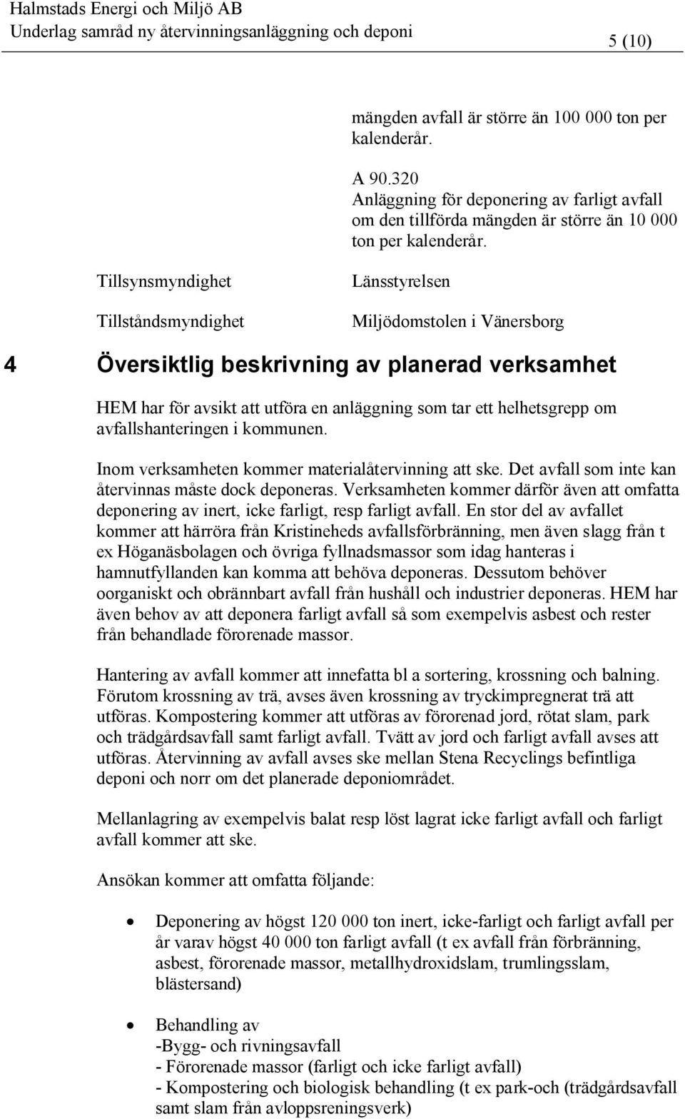 om avfallshanteringen i kommunen. Inom verksamheten kommer materialåtervinning att ske. Det avfall som inte kan återvinnas måste dock deponeras.