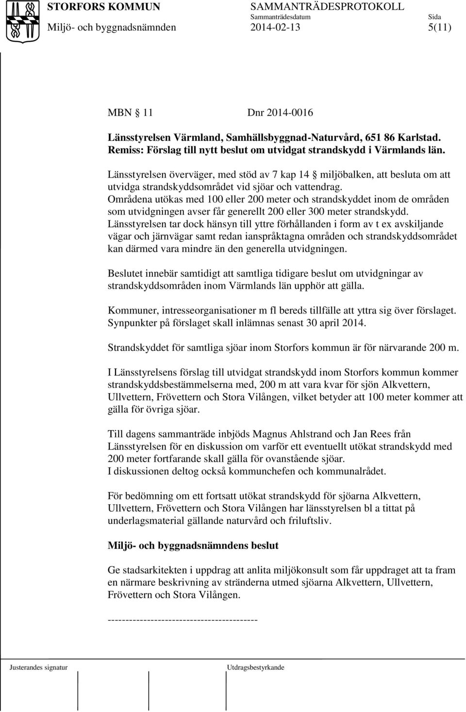 Områdena utökas med 100 eller 200 meter och strandskyddet inom de områden som utvidgningen avser får generellt 200 eller 300 meter strandskydd.