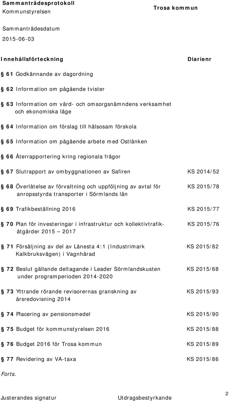 uppföljning av avtal för KS 2015/78 anropsstyrda transporter i Sörmlands län 69 Trafikbeställning 2016 KS 2015/77 70 Plan för investeringar i infrastruktur och kollektivtrafik- KS 2015/76 åtgärder