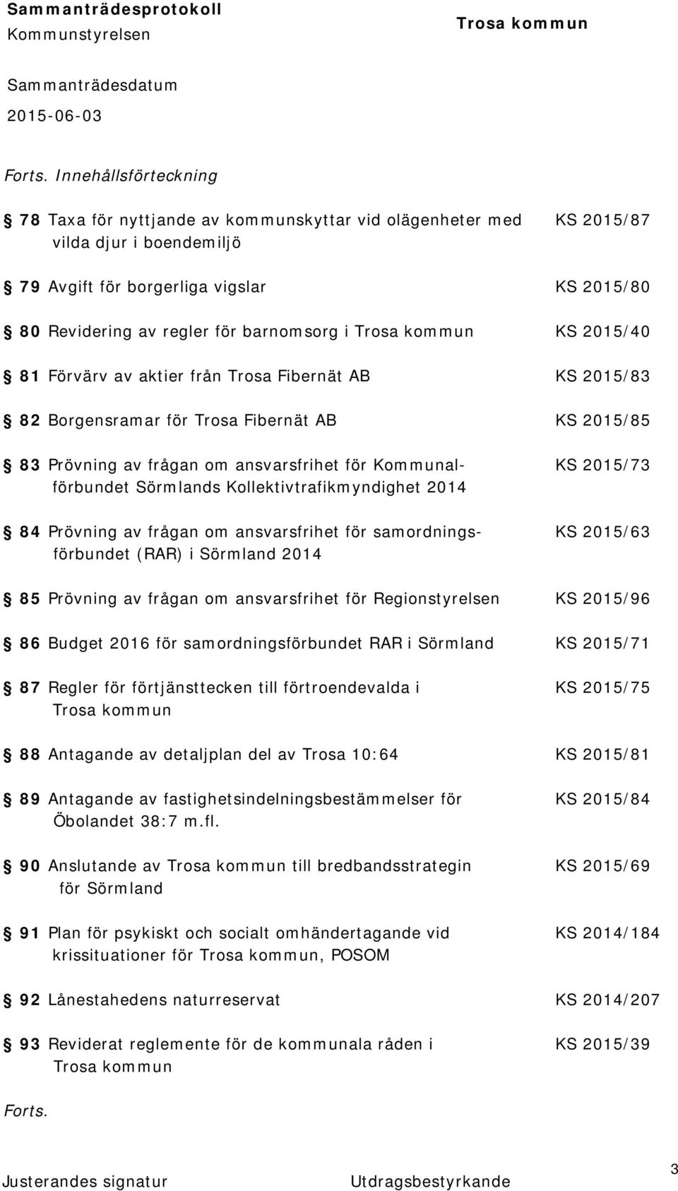 i KS 2015/40 81 Förvärv av aktier från Trosa Fibernät AB KS 2015/83 82 Borgensramar för Trosa Fibernät AB KS 2015/85 83 Prövning av frågan om ansvarsfrihet för Kommunal- KS 2015/73 förbundet