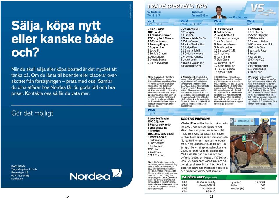 9 Sonia s Dream 11 Giant Euro 6 Önnela Scoop 7 Rox n Dynamite Rader 588 Kostnad 588 kr V5-2 Lopp 6 - V4-4 - Trio 7 Zitazarita M.J.