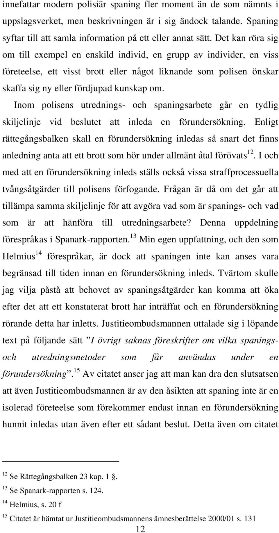 Inom polisens utrednings- och spaningsarbete går en tydlig skiljelinje vid beslutet att inleda en förundersökning.