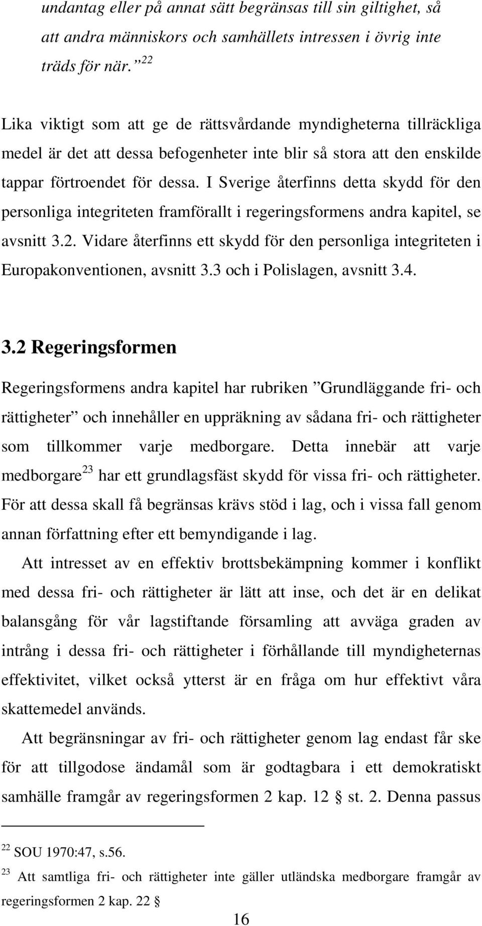 I Sverige återfinns detta skydd för den personliga integriteten framförallt i regeringsformens andra kapitel, se avsnitt 3.2.